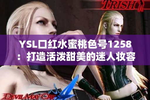 YSL口红水蜜桃色号1258：打造活泼甜美的迷人妆容