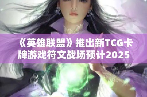 《英雄联盟》推出新TCG卡牌游戏符文战场预计2025年正式发售