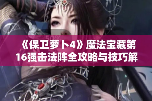 《保卫萝卜4》魔法宝藏第16强击法阵全攻略与技巧解析