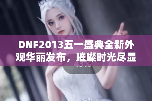 DNF2013五一盛典全新外观华丽发布，璀璨时光尽显魅力