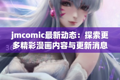 jmcomic最新动态：探索更多精彩漫画内容与更新消息