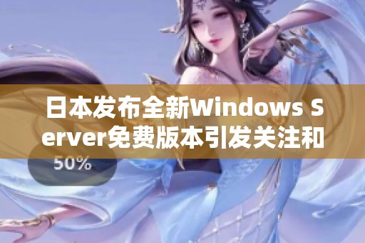 日本发布全新Windows Server免费版本引发关注和讨论