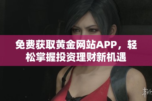 免费获取黄金网站APP，轻松掌握投资理财新机遇