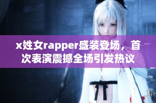 x姓女rapper盛装登场，首次表演震撼全场引发热议