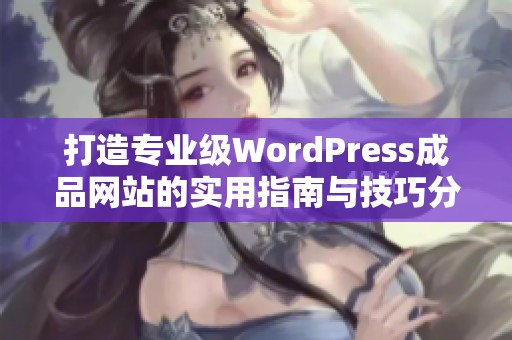 打造专业级WordPress成品网站的实用指南与技巧分享