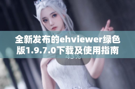 全新发布的ehviewer绿色版1.9.7.0下载及使用指南