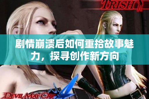 剧情崩溃后如何重拾故事魅力，探寻创作新方向