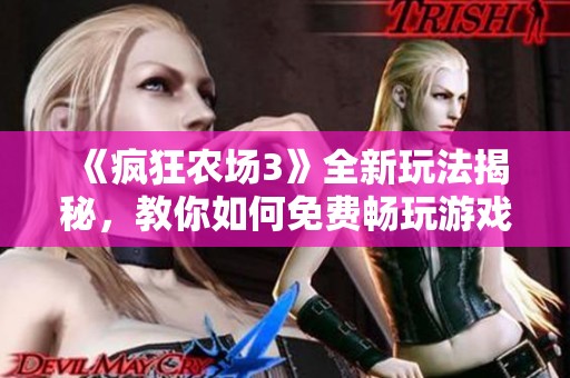 《疯狂农场3》全新玩法揭秘，教你如何免费畅玩游戏乐趣！