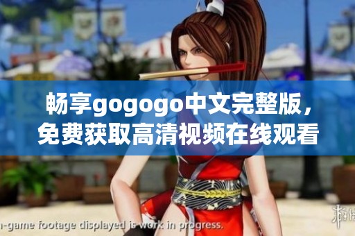 畅享gogogo中文完整版，免费获取高清视频在线观看