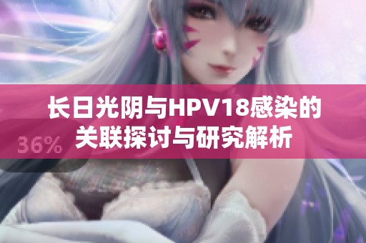 长日光阴与HPV18感染的关联探讨与研究解析