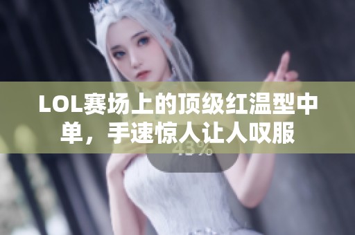 LOL赛场上的顶级红温型中单，手速惊人让人叹服