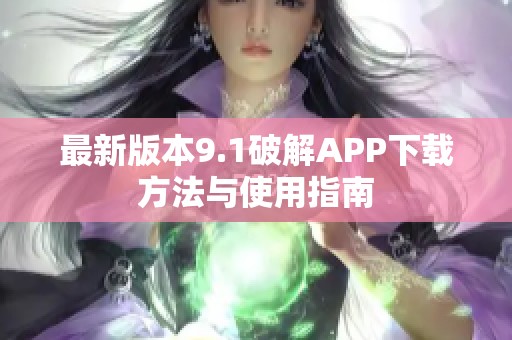 最新版本9.1破解APP下载方法与使用指南