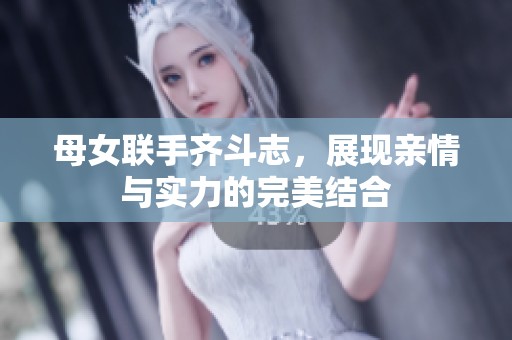 母女联手齐斗志，展现亲情与实力的完美结合