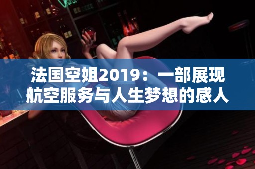 法国空姐2019：一部展现航空服务与人生梦想的感人故事