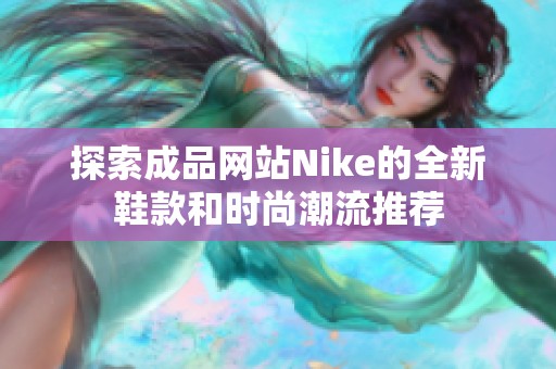 探索成品网站Nike的全新鞋款和时尚潮流推荐