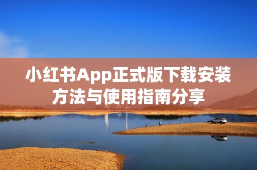 小红书App正式版下载安装方法与使用指南分享