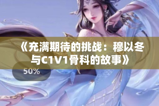 《充满期待的挑战：穆以冬与C1V1骨科的故事》