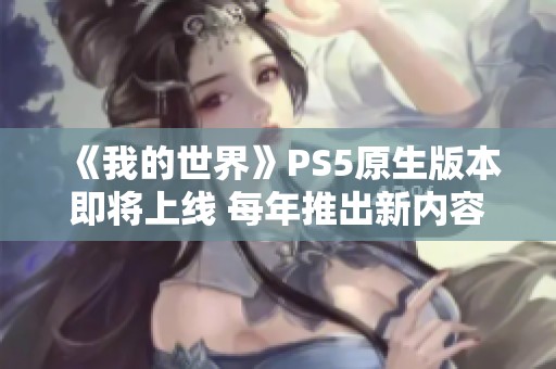 《我的世界》PS5原生版本即将上线 每年推出新内容引人期待