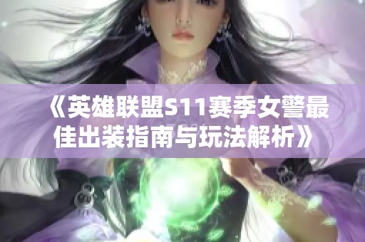 《英雄联盟S11赛季女警最佳出装指南与玩法解析》