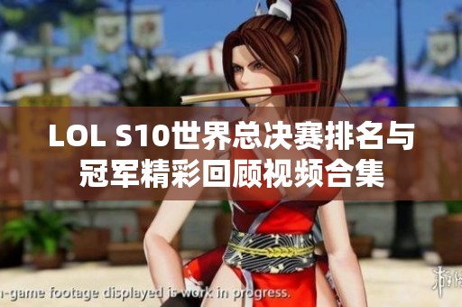 LOL S10世界总决赛排名与冠军精彩回顾视频合集