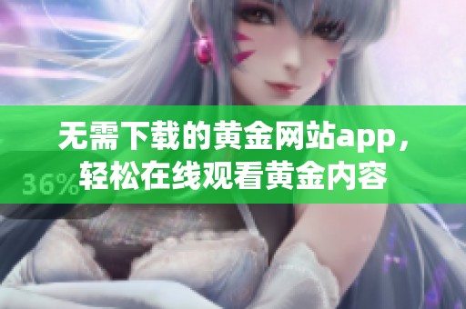 无需下载的黄金网站app，轻松在线观看黄金内容