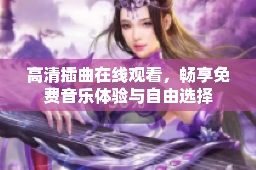 高清插曲在线观看，畅享免费音乐体验与自由选择