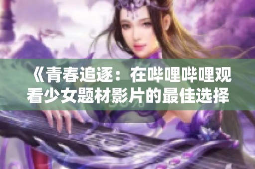 《青春追逐：在哔哩哔哩观看少女题材影片的最佳选择》