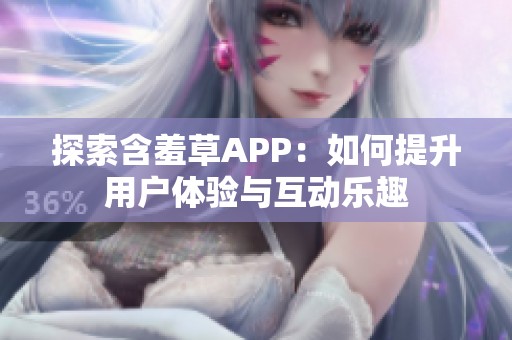 探索含羞草APP：如何提升用户体验与互动乐趣