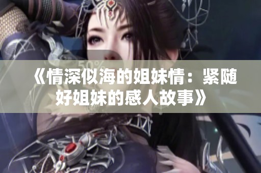 《情深似海的姐妹情：紧随好姐妹的感人故事》