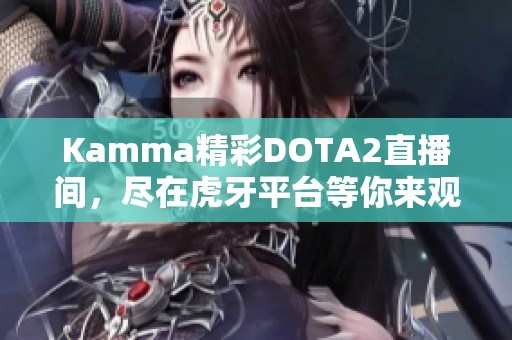 Kamma精彩DOTA2直播间，尽在虎牙平台等你来观看