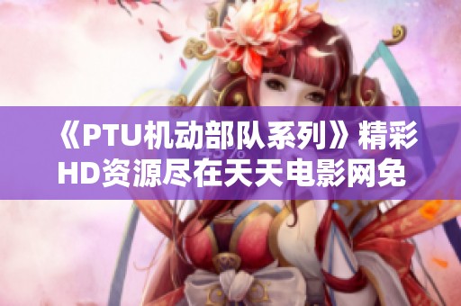 《PTU机动部队系列》精彩HD资源尽在天天电影网免费在线观看