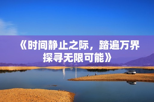 《时间静止之际，踏遍万界探寻无限可能》