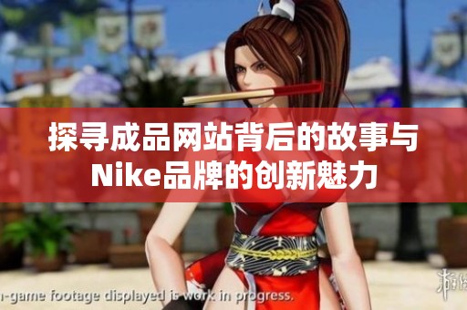 探寻成品网站背后的故事与Nike品牌的创新魅力