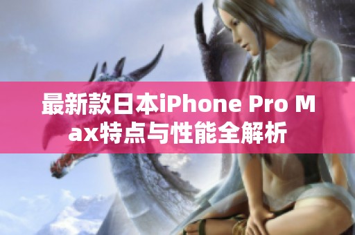 最新款日本iPhone Pro Max特点与性能全解析