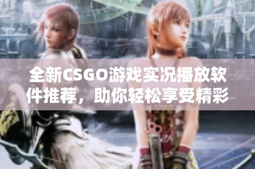 全新CSGO游戏实况播放软件推荐，助你轻松享受精彩对局