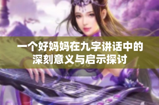 一个好妈妈在九字讲话中的深刻意义与启示探讨