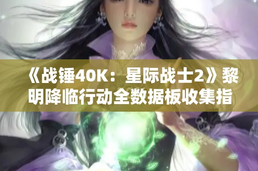 《战锤40K：星际战士2》黎明降临行动全数据板收集指南分享