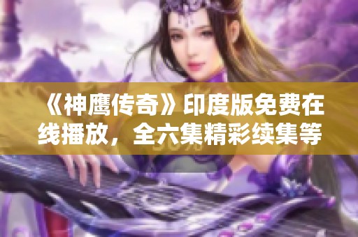 《神鹰传奇》印度版免费在线播放，全六集精彩续集等你观看