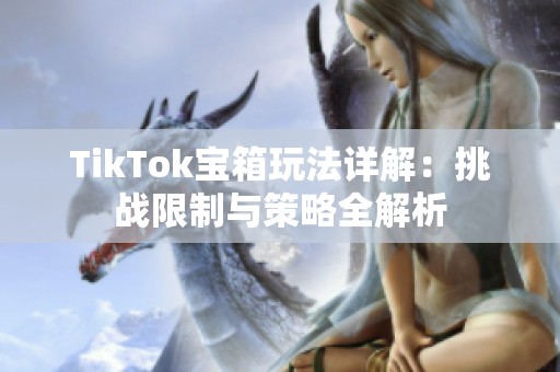 TikTok宝箱玩法详解：挑战限制与策略全解析