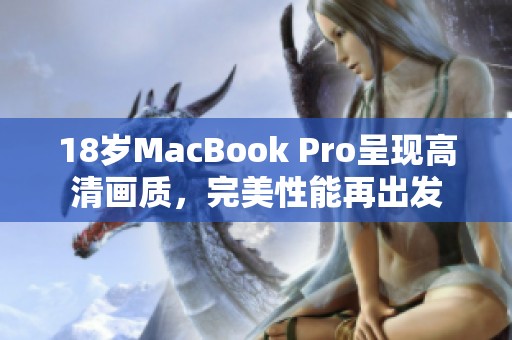 18岁MacBook Pro呈现高清画质，完美性能再出发