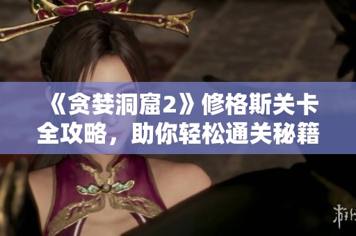 《贪婪洞窟2》修格斯关卡全攻略，助你轻松通关秘籍