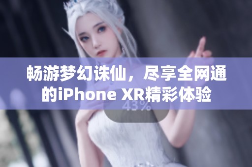 畅游梦幻诛仙，尽享全网通的iPhone XR精彩体验