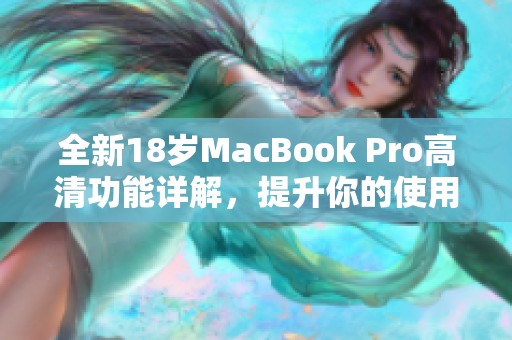 全新18岁MacBook Pro高清功能详解，提升你的使用体验