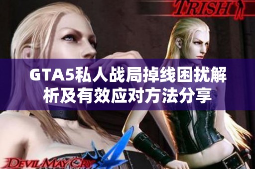 GTA5私人战局掉线困扰解析及有效应对方法分享