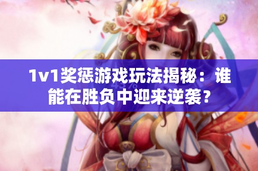 1v1奖惩游戏玩法揭秘：谁能在胜负中迎来逆袭？