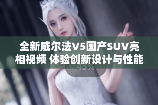 全新威尔法V5国产SUV亮相视频 体验创新设计与性能