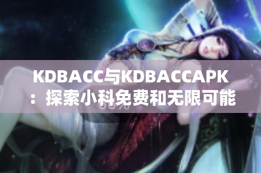 KDBACC与KDBACCAPK：探索小科免费和无限可能性