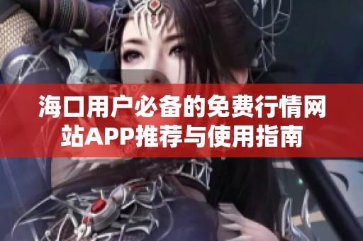 海口用户必备的免费行情网站APP推荐与使用指南