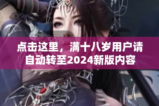 点击这里，满十八岁用户请自动转至2024新版内容