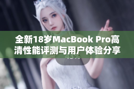 全新18岁MacBook Pro高清性能评测与用户体验分享